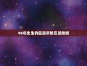 96年出生的鼠是早婚还是晚婚，96年出生的鼠行嫁月