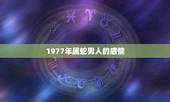 1977年属蛇男人的感情，1977年男蛇是什么性格