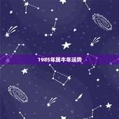1985年属牛年运势，1985年属牛男2021年运势及运程