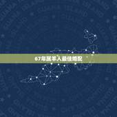 67年属羊人最佳婚配，1967年属羊，和什么属相在一起有财