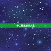 十二星座解读大全，十二星座全面解析