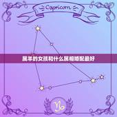 属羊的女孩和什么属相婚配最好，属羊的今年多大 和什么属相最配 属羊的属