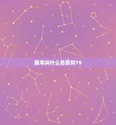 属羊叫什么名聚财79，属羊人的名字里带什麽字能给自己带来财运