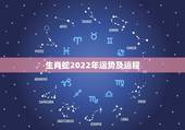 生肖蛇2022年运势及运程，生肖蛇最倒霉的年龄
