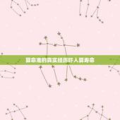 算命准的真实经历吓人算寿命，算命里讲的寿命可信吗？刚听到特别害怕