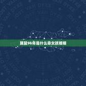 属鼠96年是什么命女孩婚姻，属鼠的1996年出生的婚姻什么时候成？