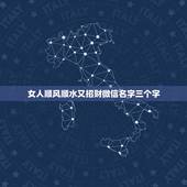 女人顺风顺水又招财微信名字三个字，女人顺风顺水又招财微信名字