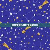 属猪女孩几月出生最好属相，属猪的几月出生最好 2014年属龙的和什么属