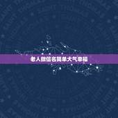 老人微信名简单大气幸福，80岁老人微信名简单大气