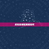 虎和龙相配婚姻如何，男龙和女虎婚姻配吗？