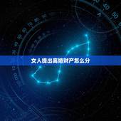 女人提出离婚财产怎么分，女方提出离婚财产怎么分割？
