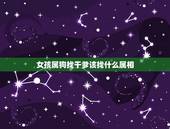 女孩属狗找干爹该找什么属相，属狗的找什么属相的干爹最好