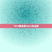 1976属龙男2022年运势，2022年属龙运势及运程