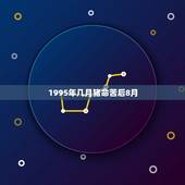 1995年几月猪命苦后8月，1995年8月8日的猪是什么命