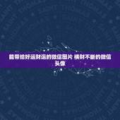 能带给好运财运的微信图片 横财不断的微信头像