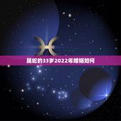 属蛇的33岁2022年婚姻如何，89年属蛇的在2023年婚姻大事怎样？