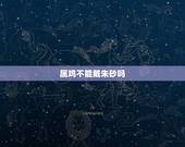 属鸡不能戴朱砂吗，什么人不能佩戴朱砂