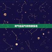 财气旺运气好的微信名，最吉利旺财的微信名