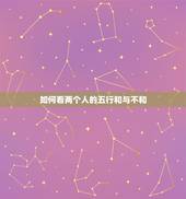 如何看两个人的五行和与不和，如何看两个人八字是否相合