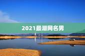 2021最潮网名男，适合2021年的男性用的网名有哪些？