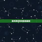 属鸡男和怎样属相最配，92年男属猴的和什么属相最配