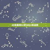 69年属鸡52岁2022年运势，81年属鸡40岁以后交运