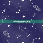1975年出生多大岁数，75年出生今年虚岁多大