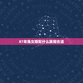 87年兔女婚配什么属相合适，1987年的女兔，与什么属相最不配
