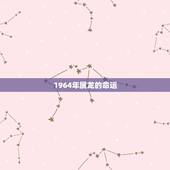 1964年属龙的命运，1964年属龙的人2021年命运