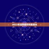 2022年运势最好的星座女，2022年运势最好的生肖