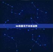 66年属马下半年运势，1966年出生的属马的人2023年运程1966年