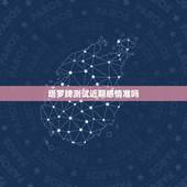 塔罗牌测试近期感情准吗，塔罗牌能测感情吗？我对于现在的感情很是迷茫°