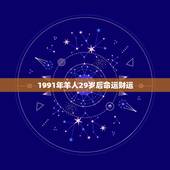 1991年羊人29岁后命运财运，属羊的富贵命