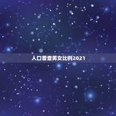 人口普查男女比例2021，中国男女的人口比例是多少啊？