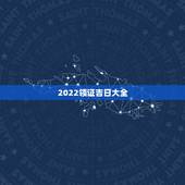 2022领证吉日大全，领证吉日