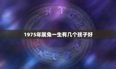 1975年属兔一生有几个孩子好，75年属兔几月出生命好