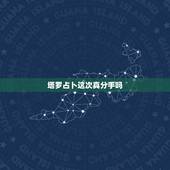 塔罗占卜这次真分手吗，塔罗牌测试该不该分手怎么解释