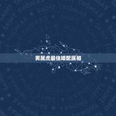 男属虎最佳婚配属相，属虎的最佳配偶