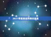 2021年星座运势腾讯星座，唐立淇2021年星座运势