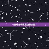 查对方手机定位怎么查，查对方的手机定位怎么查