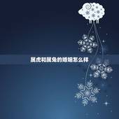 属虎和属兔的婚姻怎么样，属虎的和属兔的婚姻般配吗