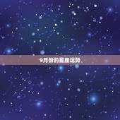 9月份的星座运势，9月4什么星座