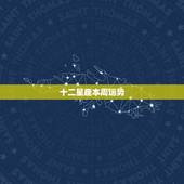 十二星座本周运势，十二星座本周星座运势如何？你的运势如何？