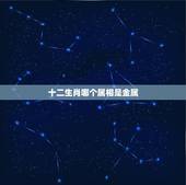 十二生肖哪个属相是金属，十二生肖是哪些？哪一年属什么生肖怎么算？
