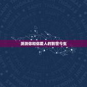 测测你和你爱人的前世今生，心理测试—你和恋人前世今生的关系是什么呢