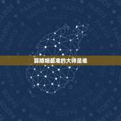 算婚姻最准的大师是谁，哪里有算婚姻算得比较准的大师呀