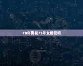 70年男和75年女婚配吗，75年的兔男和70年的狗女相配吗