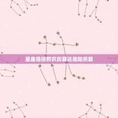 星座是按照农历算还是阳历算，星座的计算是按照农历还是阳历？