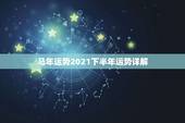 马年运势2021下半年运势详解，属马的人2021年运势及每月运程怎么样