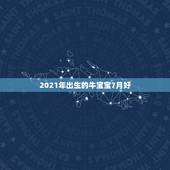 2021年出生的牛宝宝7月好，还是8月好，2021年牛年几月出生的孩子